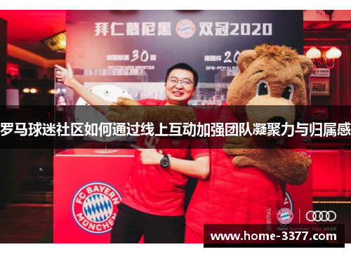 罗马球迷社区如何通过线上互动加强团队凝聚力与归属感
