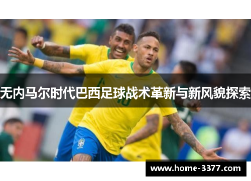 无内马尔时代巴西足球战术革新与新风貌探索