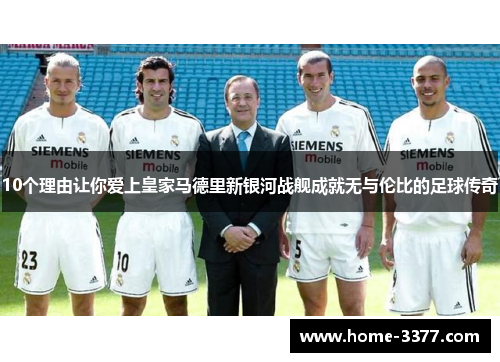 10个理由让你爱上皇家马德里新银河战舰成就无与伦比的足球传奇