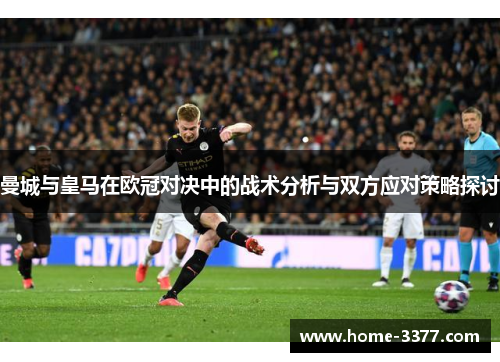 曼城与皇马在欧冠对决中的战术分析与双方应对策略探讨