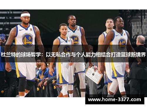 杜兰特的球场哲学：以无私合作与个人能力相结合打造篮球新境界