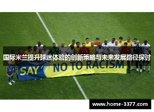 国际米兰提升球迷体验的创新策略与未来发展路径探讨