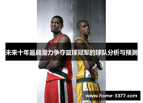 未来十年最具潜力争夺篮球冠军的球队分析与预测