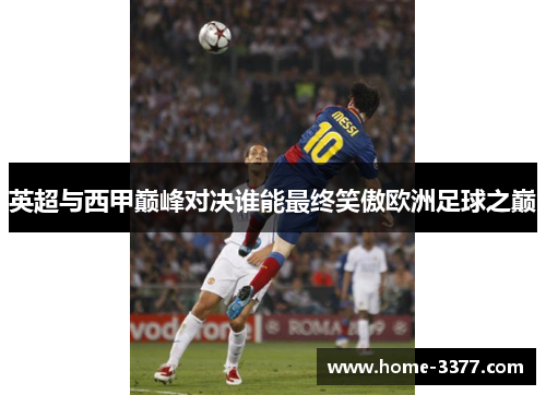 英超与西甲巅峰对决谁能最终笑傲欧洲足球之巅
