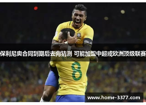 保利尼奥合同到期后去向猜测 可能加盟中超或欧洲顶级联赛