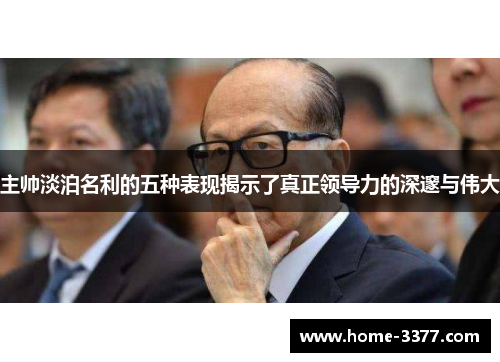 主帅淡泊名利的五种表现揭示了真正领导力的深邃与伟大