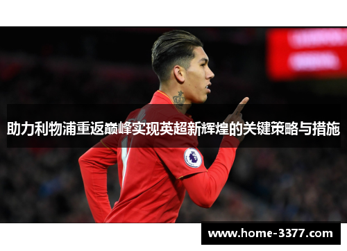 助力利物浦重返巅峰实现英超新辉煌的关键策略与措施