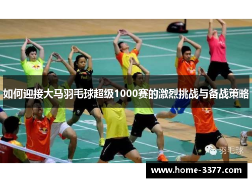 如何迎接大马羽毛球超级1000赛的激烈挑战与备战策略