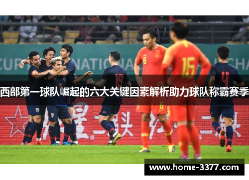 西部第一球队崛起的六大关键因素解析助力球队称霸赛季