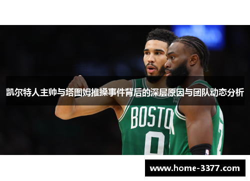 凯尔特人主帅与塔图姆推搡事件背后的深层原因与团队动态分析