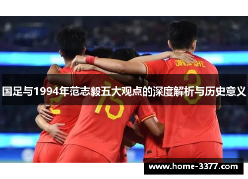 国足与1994年范志毅五大观点的深度解析与历史意义