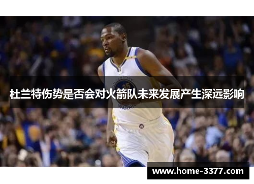 杜兰特伤势是否会对火箭队未来发展产生深远影响