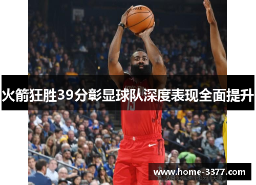 火箭狂胜39分彰显球队深度表现全面提升