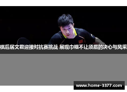 棋后居文君迎接对抗赛挑战 展现巾帼不让须眉的决心与风采