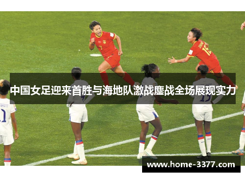 中国女足迎来首胜与海地队激战鏖战全场展现实力