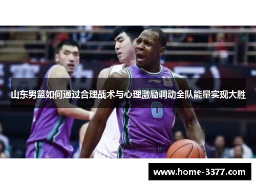 山东男篮如何通过合理战术与心理激励调动全队能量实现大胜