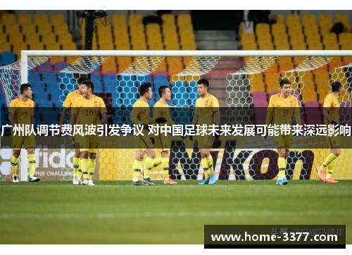 广州队调节费风波引发争议 对中国足球未来发展可能带来深远影响