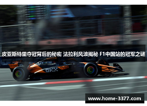 皮亚斯特里夺冠背后的秘密 法拉利风波揭秘 F1中国站的冠军之谜