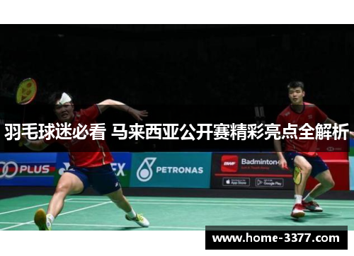 羽毛球迷必看 马来西亚公开赛精彩亮点全解析