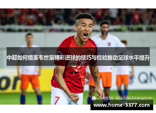 中超如何借鉴韦世豪精彩进球的技巧与经验推动足球水平提升