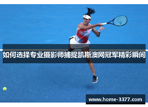 如何选择专业摄影师捕捉凯斯澳网冠军精彩瞬间