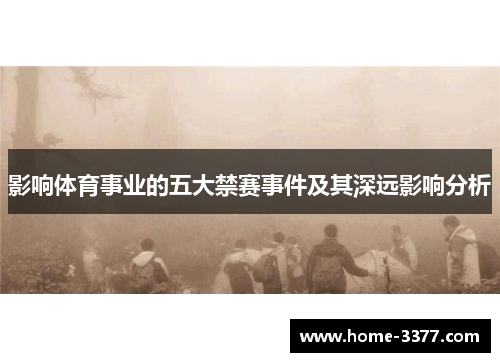 影响体育事业的五大禁赛事件及其深远影响分析