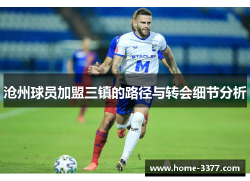 沧州球员加盟三镇的路径与转会细节分析