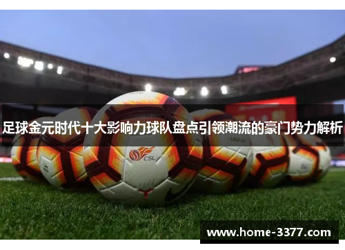 足球金元时代十大影响力球队盘点引领潮流的豪门势力解析
