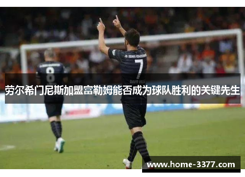 劳尔希门尼斯加盟富勒姆能否成为球队胜利的关键先生