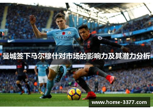 曼城签下马尔穆什对市场的影响力及其潜力分析