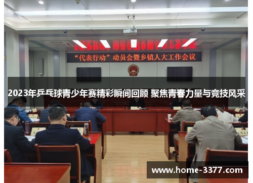 2023年乒乓球青少年赛精彩瞬间回顾 聚焦青春力量与竞技风采