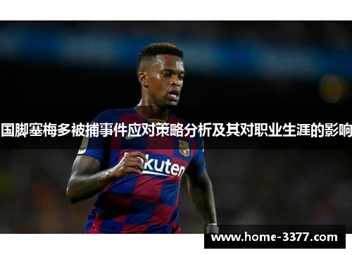 国脚塞梅多被捕事件应对策略分析及其对职业生涯的影响