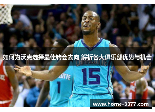 如何为沃克选择最佳转会去向 解析各大俱乐部优势与机会