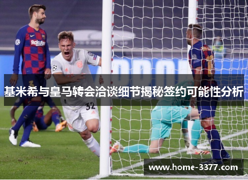 基米希与皇马转会洽谈细节揭秘签约可能性分析