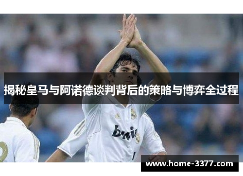 揭秘皇马与阿诺德谈判背后的策略与博弈全过程