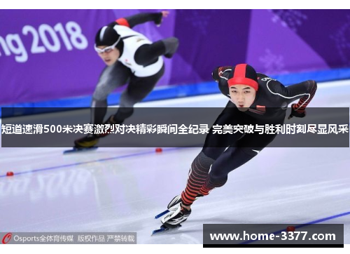 短道速滑500米决赛激烈对决精彩瞬间全纪录 完美突破与胜利时刻尽显风采