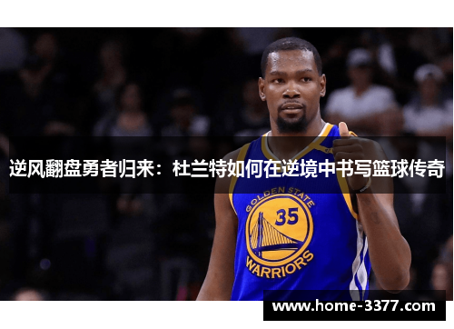 逆风翻盘勇者归来：杜兰特如何在逆境中书写篮球传奇
