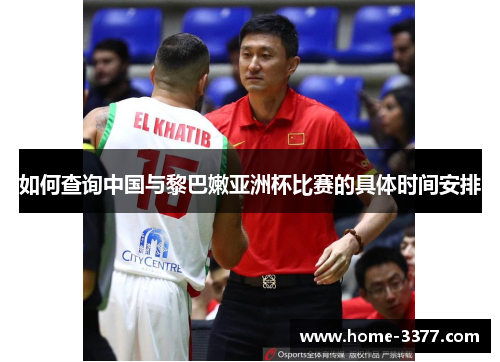 如何查询中国与黎巴嫩亚洲杯比赛的具体时间安排