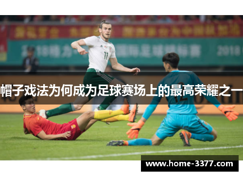 帽子戏法为何成为足球赛场上的最高荣耀之一