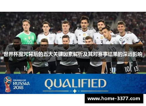 世界杯魔咒背后的五大关键因素解析及其对赛事结果的深远影响