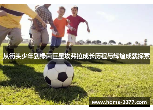从街头少年到绿茵巨星埃弗拉成长历程与辉煌成就探索
