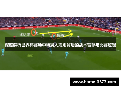 深度解析世界杯赛场中场换人规则背后的战术智慧与比赛逻辑